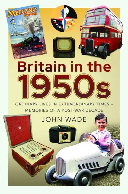 Großbritannien in den 1950er Jahren: Gewöhnliches Leben in außergewöhnlichen Zeiten - Erinnerungen an ein Nachkriegsjahrzehnt - Britain in the 1950s: Ordinary Lives in Extraordinary Times - Memories of a Post-War Decade