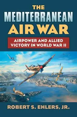 Der Luftkrieg im Mittelmeerraum: Luftstreitkräfte und der Sieg der Alliierten im Zweiten Weltkrieg - The Mediterranean Air War: Airpower and Allied Victory in World War II