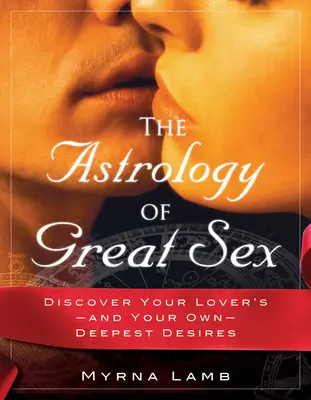 Die Astrologie des guten Sex: Entdecke die tiefsten Wünsche deines Liebhabers - und deine eigenen - The Astrology of Great Sex: Discover Your Lover's-And Your Own-Deepest Desired