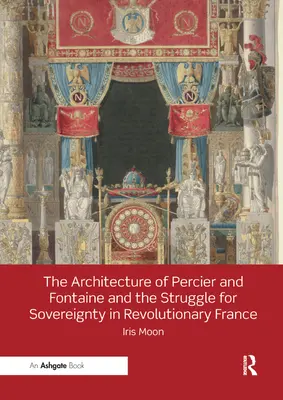 Die Architektur von Percier und Fontaine und der Kampf um die Souveränität im revolutionären Frankreich - The Architecture of Percier and Fontaine and the Struggle for Sovereignty in Revolutionary France