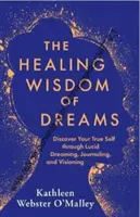 Heilende Weisheit der Träume - Entdecken Sie Ihr wahres Selbst durch Klares Träumen, Tagebuchschreiben und Visionen - Healing Wisdom of Dreams - Discover Your True Self through Lucid Dreaming, Journalling and Visioning