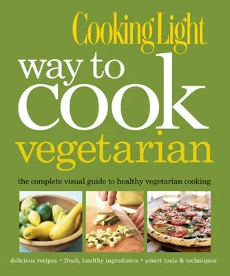 Cooking Light Way to Cook Vegetarian: Der komplette visuelle Leitfaden für gesundes vegetarisches und veganes Kochen - Cooking Light Way to Cook Vegetarian: The Complete Visual Guide to Healthy Vegetarian & Vegan Cooking