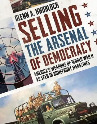 Der Verkauf des Arsenals der Demokratie: Amerikas Waffen des Zweiten Weltkriegs aus der Sicht von Homefront-Magazinen - Selling the Arsenal of Democracy: America's Weapons of World War II as Seen in Homefront Magazines