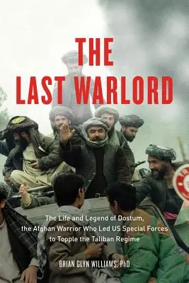 Der letzte Warlord: Das Leben und die Legende von Dostum, dem afghanischen Krieger, der die US-Spezialeinheiten zum Sturz des Taliban-Regimes führte - The Last Warlord: The Life and Legend of Dostum, the Afghan Warrior Who Led US Special Forces to Topple the Taliban Regime