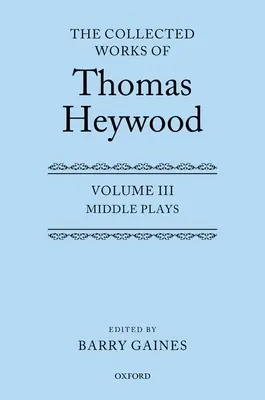 Die gesammelten Werke von Thomas Heywood, Band 3: Mittlere Dramen - The Collected Works of Thomas Heywood, Volume 3: Middle Plays