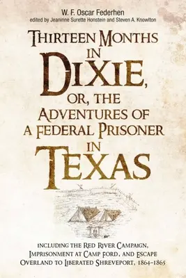 Dreizehn Monate in Dixie, oder die Abenteuer eines Bundesgefangenen in Texas: Einschließlich der Red-River-Kampagne, der Gefangenschaft in Camp Ford und der Flucht O - Thirteen Months in Dixie, Or, the Adventures of a Federal Prisoner in Texas: Including the Red River Campaign, Imprisonment at Camp Ford, and Escape O
