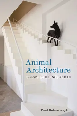 Tierische Architektur: Tiere, Gebäude und wir - Animal Architecture: Beasts, Buildings and Us