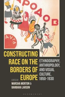Die Konstruktion von Ethnien an den Grenzen Europas: Ethnographie, Anthropologie und visuelle Kultur, 1850-1930 - Constructing Race on the Borders of Europe: Ethnography, Anthropology, and Visual Culture, 1850-1930