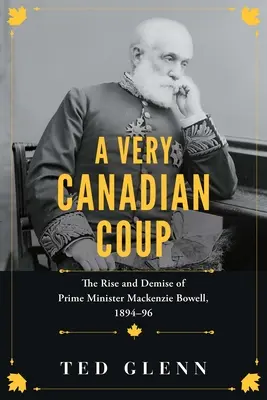 Ein sehr kanadischer Coup: Der Aufstieg und Niedergang von Premierminister MacKenzie Bowell, 1894-1896 - A Very Canadian Coup: The Rise and Demise of Prime Minister MacKenzie Bowell, 1894-1896