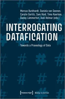 Hinterfragung der Datafizierung: Auf dem Weg zu einer Praxeologie der Daten - Interrogating Datafication: Towards a Praxeology of Data