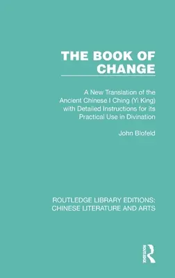 Das Buch der Wandlung: Eine neue Übersetzung des altchinesischen I Ging (Yi King) mit detaillierten Anweisungen für den praktischen Gebrauch in der Divinat - The Book of Change: A New Translation of the Ancient Chinese I Ching (Yi King) with Detailed Instructions for Its Practical Use in Divinat
