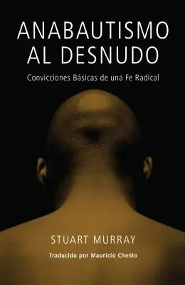 Anabautismo al Desnudo: Convicciones Basicas de una Fe Radical = Nackter Täufer = Naked Anabaptist - Anabautismo al Desnudo: Convicciones Basicas de una Fe Radical = Naked Anabaptist = Naked Anabaptist