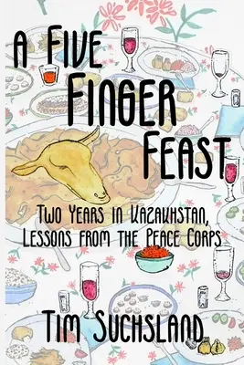 Ein Fünf-Finger-Schmaus: Zwei Jahre in Kasachstan, Lektionen aus dem Friedenskorps - A Five Finger Feast: Two Years in Kazakhstan, Lessons from the Peace Corps