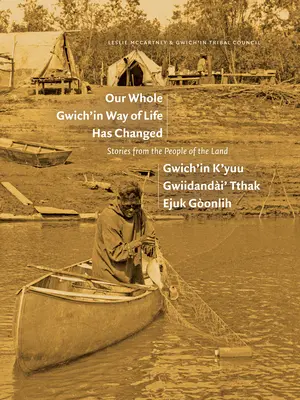 Unsere ganze Gwich'in Lebensweise hat sich verändert / Gwich'in K'Yuu Gwiidanda`i' Tthak Ejuk Go`onlih: Geschichten von den Menschen des Landes - Our Whole Gwich'in Way of Life Has Changed / Gwich'in K'Yuu Gwiidanda`i' Tthak Ejuk Go`onlih: Stories from the People of the Land