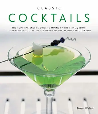 Klassische Cocktails: The Home Bartender's Guide to Mixing Spirits and Liqueurs: 150 sensationelle Drink-Rezepte in 250 fabelhaften Fotos gezeigt - Classic Cocktails: The Home Bartender's Guide to Mixing Spirits and Liqueurs: 150 Sensational Drink Recipes Shown in 250 Fabulous Photogr