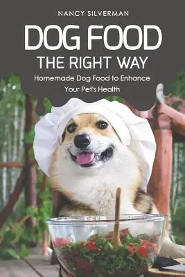 Hundefutter auf die richtige Art: Hausgemachtes Hundefutter für die Gesundheit Ihres Tieres - Dog Food the Right Way: Homemade Dog Food to Enhance Your Pet's Health