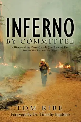 Ein Inferno durch ein Komitee: Die Geschichte des Cerro Grande (Los Alamos) Feuers, Amerikas schlimmste Brandkatastrophe - Inferno by Committee: A History of the Cerro Grande (Los Alamos) Fire, America's Worst Prescribed Fire Disaster