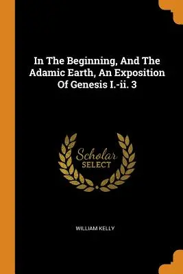 Im Anfang und die Adamische Erde, eine Darstellung von Genesis I.-II. 3 - In the Beginning, and the Adamic Earth, an Exposition of Genesis I.-II. 3