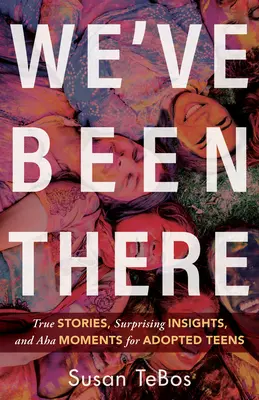 Das haben wir schon erlebt: Wahre Geschichten, überraschende Einsichten und AHA-Momente für adoptierte Teenager - We've Been There: True Stories, Surprising Insights, and AHA Moments for Adopted Teens