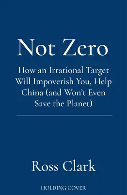 Not Zero - Wie ein irrationales Ziel Sie verarmen lässt, China hilft (und nicht einmal den Planeten retten wird) - Not Zero - How an Irrational Target Will Impoverish You, Help China (and Won't Even Save the Planet)