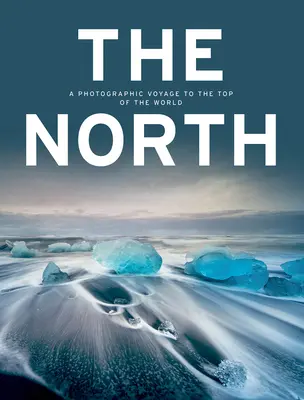 Der Norden: Eine fotografische Reise auf den Gipfel der Welt - The North: A Photographic Voyage to the Top of the World