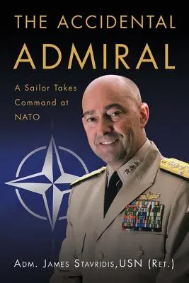 Der versehentliche Admiral: Ein Matrose übernimmt das Kommando bei der NATO (Stavridis Usn (Ret ). Adm James G.) - The Accidental Admiral: A Sailor Takes Command at NATO (Stavridis Usn (Ret ). Adm James G.)