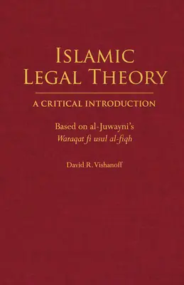 Islamische Rechtstheorie: Eine kritische Einführung - auf der Grundlage von al-Juwaynis Waraqat fi usul al-fiqh - Islamic Legal Theory: A Critical Introduction - Based on al-Juwayni's Waraqat fi usul al-fiqh