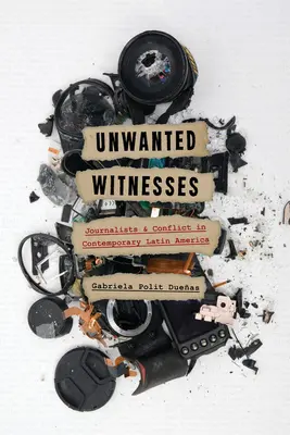 Unerwünschte Zeugen: Journalisten und Konflikte im heutigen Lateinamerika - Unwanted Witnesses: Journalists and Conflict in Contemporary Latin America