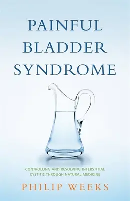 Das Syndrom der schmerzhaften Blase: Kontrolle und Heilung der interstitiellen Zystitis durch Naturheilkunde - Painful Bladder Syndrome: Controlling and Resolving Interstitial Cystitis Through Natural Medicine