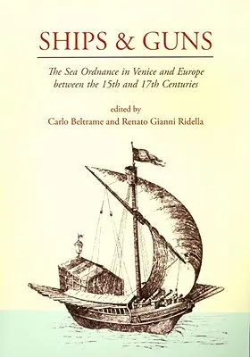 Schiffe und Kanonen: Das Seewaffenwesen in Venedig und Europa zwischen dem 15. und 17. - Ships and Guns: The Sea Ordnance in Venice and in Europe Between the 15th and the 17th Centuries
