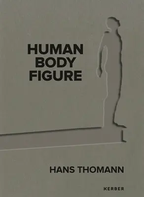 Hans Thomann: Mensch - Körper - Figur - Hans Thomann: Human - Body - Figure