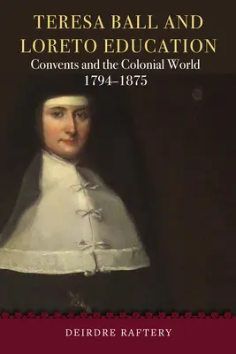 Teresa Ball und die Loreto-Erziehung: Klöster und die koloniale Welt, 1794-1875 - Teresa Ball and Loreto Education: Convents and the Colonial World, 1794-1875