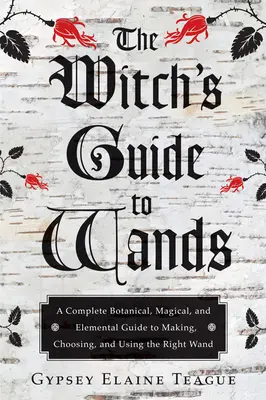 Der Hexenleitfaden für Zauberstäbe: Ein vollständiger botanischer, magischer und elementarer Leitfaden zur Herstellung, Auswahl und Verwendung des richtigen Zauberstabs - The Witch's Guide to Wands: A Complete Botanical, Magical, and Elemental Guide to Making, Choosing, and Using the Right Wand