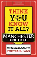 Sie glauben, Sie wissen alles? Manchester United - Das Quizbuch für Fußballfans - Think You Know It All? Manchester United - The Quiz Book for Football Fans