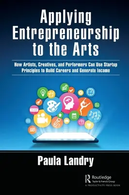Unternehmertum in der Kunst: Wie Künstler, Kreative und Darsteller mit Hilfe von Startup-Prinzipien Karrieren aufbauen und Einkommen generieren können - Applying Entrepreneurship to the Arts: How Artists, Creatives, and Performers Can Use Startup Principles to Build Careers and Generate Income