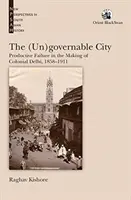 (Un)regierbare Stadt: - Produktives Scheitern bei der Entstehung des kolonialen Delhi, 1858-1911 - (Un)governable City: - Productive Failure in the Making of Colonial Delhi, 1858-1911