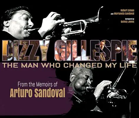 Dizzy Gillespie: Der Mann, der mein Leben veränderte: Aus den Memoiren von Arturo Sandoval - Dizzy Gillespie: The Man Who Changed My Life: From the Memoirs of Arturo Sandoval