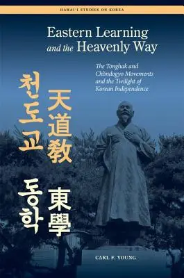 Östliches Lernen und der himmlische Weg: Die Tonghak- und Chondogyo-Bewegungen und die Dämmerung der koreanischen Unabhängigkeit - Eastern Learning and the Heavenly Way: The Tonghak and Chondogyo Movements and the Twilight of Korean Independence