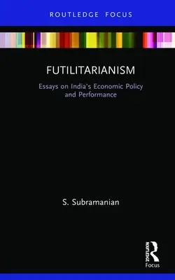 Futilitarismus: Essays über Indiens Wirtschaftspolitik und Leistung - Futilitarianism: Essays on India's Economic Policy and Performance