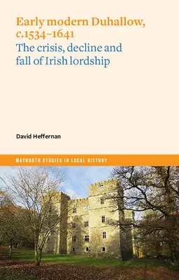 Das frühneuzeitliche Duhallow, ca. 1534-1641: Krise, Niedergang und Fall der irischen Herrschaft - Early Modern Duhallow, C.1534-1641: The Crisis, Decline and Fall of Irish Lordship