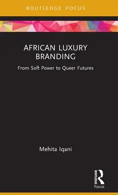 Afrikanisches Luxus-Branding: Von sanfter Macht bis hin zu queeren Zukünften - African Luxury Branding: From Soft Power to Queer Futures