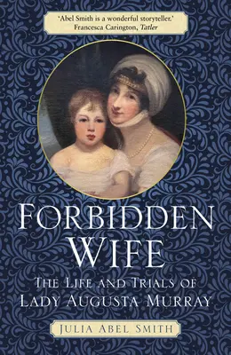 Verbotene Ehefrau: Das Leben und die Prüfungen von Lady Augusta Murray - Forbidden Wife: The Life and Trials of Lady Augusta Murray