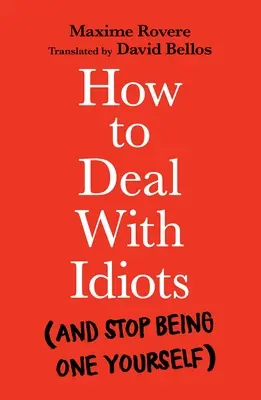 Wie man mit Idioten umgeht: (Und aufhört, selbst einer zu sein) - How to Deal with Idiots: (And Stop Being One Yourself)