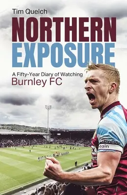 Exposition im Norden: Ein fünfzigjähriges Tagebuch über den FC Burnley - Northern Exposure: A Fifty-Year Diary of Watching Burnley FC