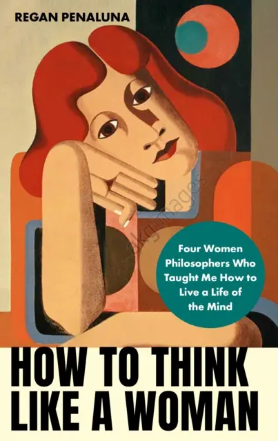 Wie eine Frau denken - Vier Philosophinnen, die mich lehrten, das Leben des Geistes zu lieben (Penaluna Regan (Autor)) - How to Think Like a Woman - Four Women Philosophers Who Taught Me How to Love the Life of the Mind (Penaluna Regan (author))