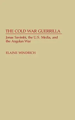 Die Guerilla des Kalten Krieges: Jonas Savimbi, die US-Medien und der angolanische Krieg - The Cold War Guerrilla: Jonas Savimbi, the U.S. Media and the Angolan War