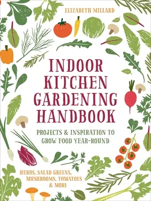 Handbuch für den Küchengarten im Haus: Projekte und Inspiration für den ganzjährigen Anbau von Lebensmitteln - Kräuter, Salat, Pilze, Tomaten und mehr - Indoor Kitchen Gardening Handbook: Projects & Inspiration to Grow Food Year-Round - Herbs, Salad Greens, Mushrooms, Tomatoes & More