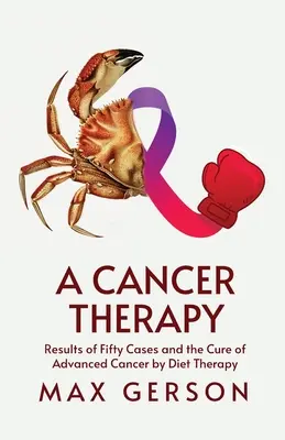 Eine Krebs-Therapie: Ergebnisse von fünfzig Fällen und die Heilung von fortgeschrittenem Krebs durch Diättherapie - A Cancer Therapy: Results of Fifty Cases and the Cure of Advanced Cancer by Diet Therapy