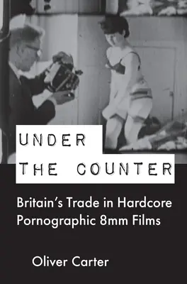 Unter dem Ladentisch: Großbritanniens Handel mit pornografischen 8-mm-Filmen des harten Kerns - Under the Counter: Britain's Trade in Hardcore Pornographic 8mm Films