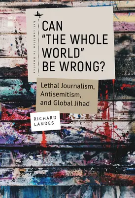 Kann sich die ganze Welt irren? Tödlicher Journalismus, Antisemitismus und der globale Dschihad - Can The Whole World Be Wrong?: Lethal Journalism, Antisemitism, and Global Jihad
